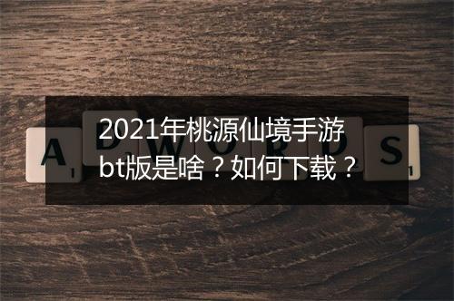 2021年桃源仙境手游bt版是啥？如何下载？
