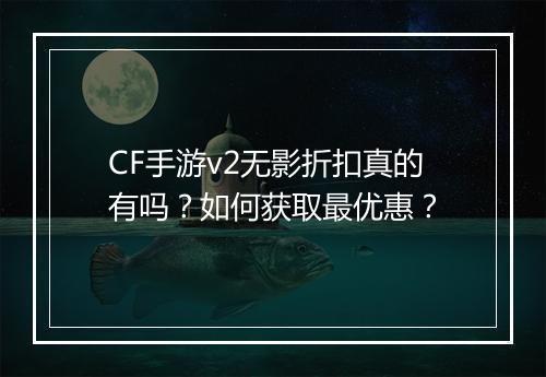 CF手游v2无影折扣真的有吗？如何获取最优惠？