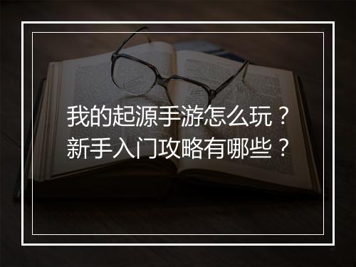 我的起源手游怎么玩?新手入门攻略有哪些?
