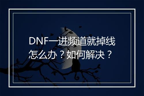 DNF一进频道就掉线怎么办?如何解决?