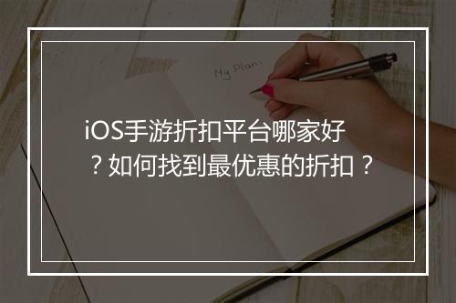 iOS手游折扣平台哪家好？如何找到最优惠的折扣？