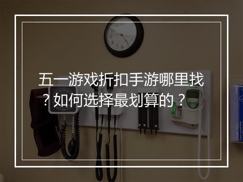 五一游戏折扣手游哪里找？如何选择最划算的？