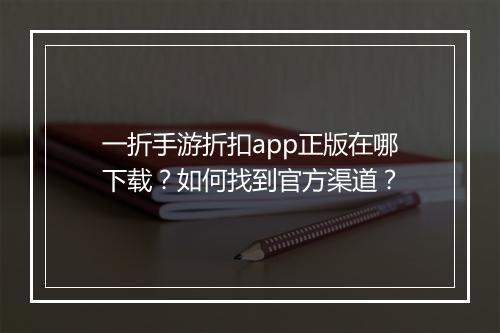 一折手游折扣app正版在哪下载?如何找到官方渠道?