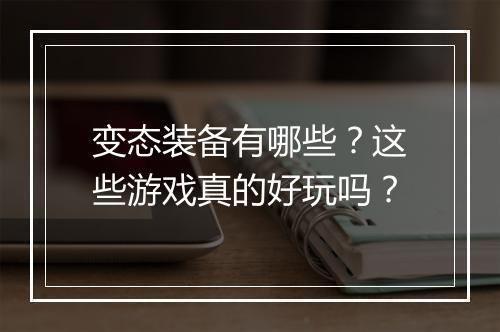 变态装备有哪些？这些游戏真的好玩吗？