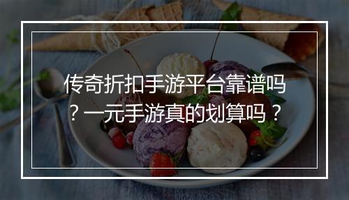 传奇折扣手游平台靠谱吗?一元手游真的划算吗?