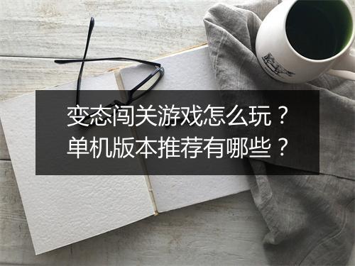 变态闯关游戏怎么玩？单机版本推荐有哪些？