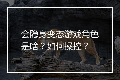 会隐身变态游戏角色是啥？如何操控？
