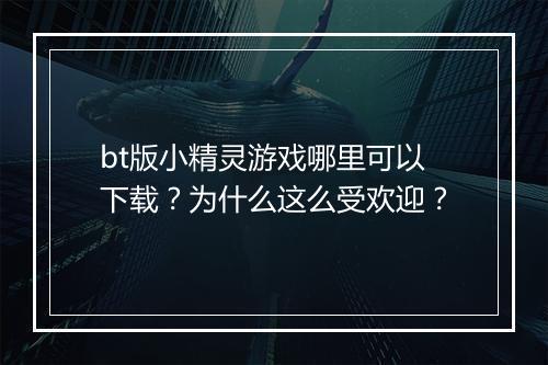 bt版小精灵游戏哪里可以下载？为什么这么受欢迎？