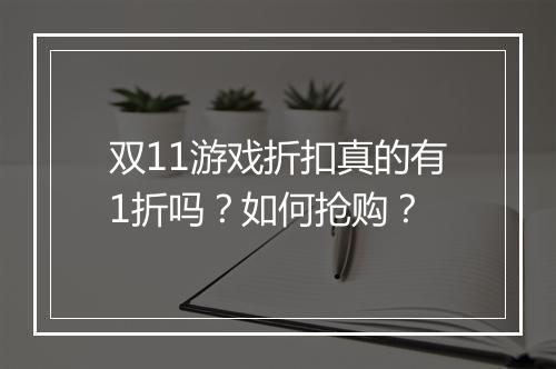 双11游戏折扣真的有1折吗？如何抢购？