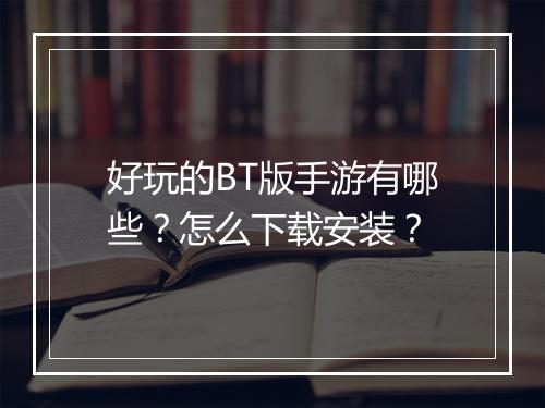 好玩的BT版手游有哪些？怎么下载安装？