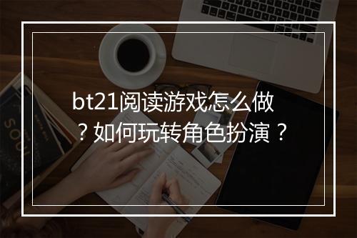bt21阅读游戏怎么做？如何玩转角色扮演？