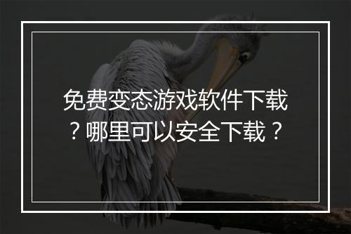 免费变态游戏软件下载?哪里可以安全下载?