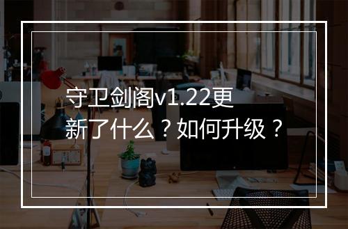 守卫剑阁v1.22更新了什么?如何升级?