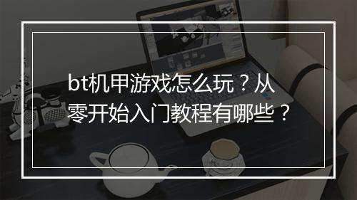 bt机甲游戏怎么玩？从零开始入门教程有哪些？
