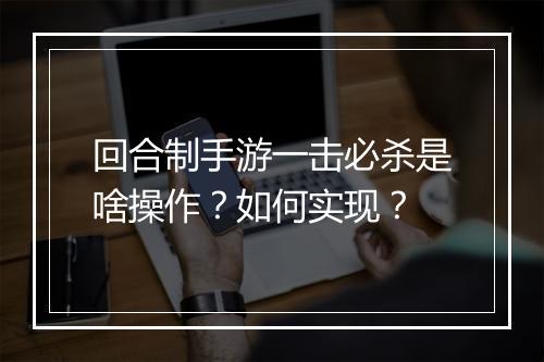 回合制手游一击必杀是啥操作？如何实现？