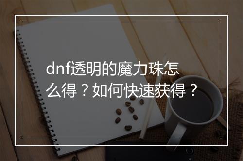 dnf透明的魔力珠怎么得？如何快速获得？
