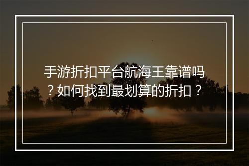 手游折扣平台航海王靠谱吗？如何找到最划算的折扣？