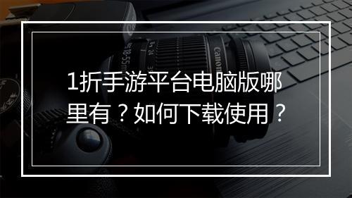 1折手游平台电脑版哪里有？如何下载使用？
