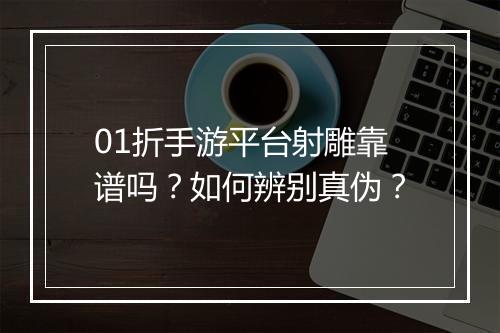 01折手游平台射雕靠谱吗？如何辨别真伪？