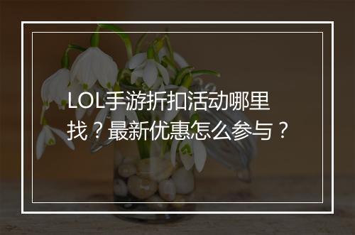 LOL手游折扣活动哪里找？最新优惠怎么参与？