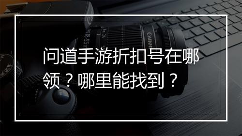 问道手游折扣号在哪领？哪里能找到？