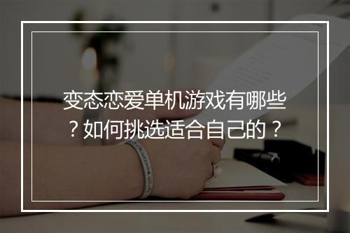 变态恋爱单机游戏有哪些？如何挑选适合自己的？
