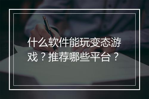 什么软件能玩变态游戏？推荐哪些平台？