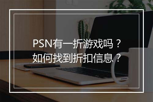 PSN有一折游戏吗？如何找到折扣信息？