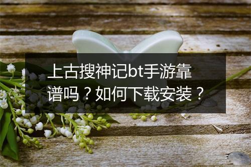 上古搜神记bt手游靠谱吗?如何下载安装?