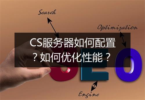 CS服务器如何配置？如何优化性能？