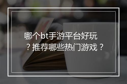 哪个bt手游平台好玩?推荐哪些热门游戏?