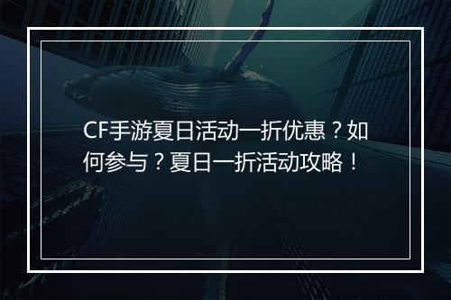 CF手游夏日活动一折优惠？如何参与？夏日一折活动攻略！