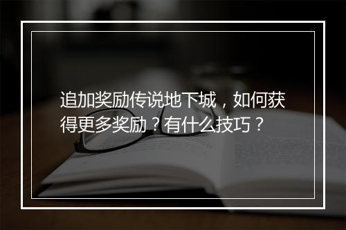 追加奖励传说地下城,如何获得更多奖励?有什么技巧?