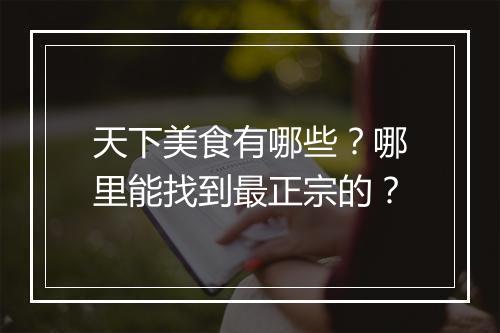 天下美食有哪些？哪里能找到最正宗的？