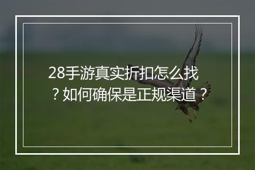 28手游真实折扣怎么找？如何确保是正规渠道？