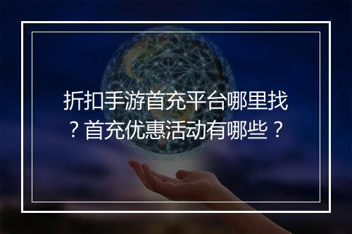 折扣手游首充平台哪里找?首充优惠活动有哪些?