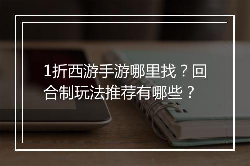 1折西游手游哪里找？回合制玩法推荐有哪些？