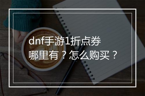 dnf手游1折点券哪里有？怎么购买？