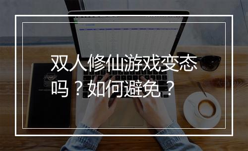 双人修仙游戏变态吗？如何避免？