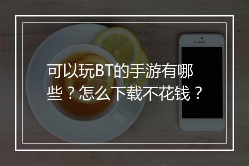可以玩BT的手游有哪些?怎么下载不花钱?