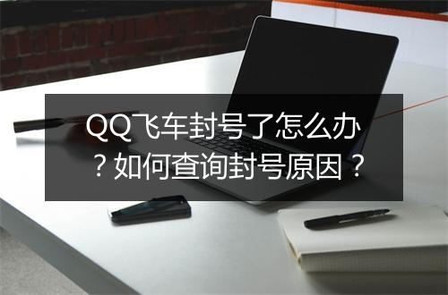 QQ飞车封号了怎么办？如何查询封号原因？
