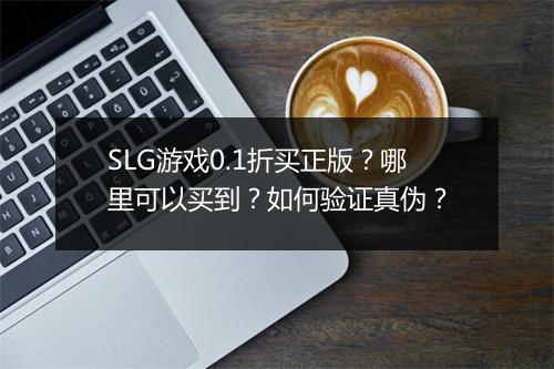 SLG游戏0.1折买正版?哪里可以买到?如何验证真伪?