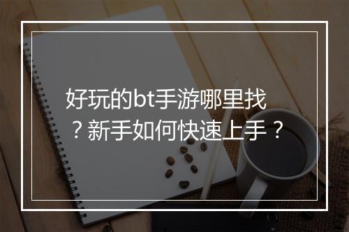 好玩的bt手游哪里找?新手如何快速上手?