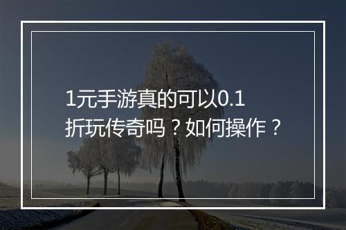 1元手游真的可以0.1折玩传奇吗？如何操作？