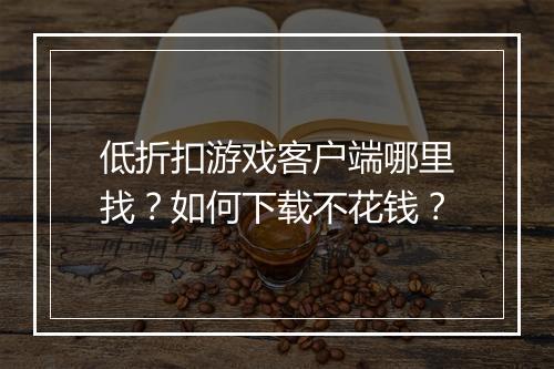 低折扣游戏客户端哪里找？如何下载不花钱？