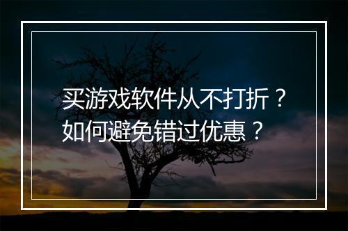 买游戏软件从不打折？如何避免错过优惠？