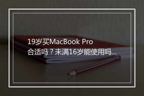 19岁买MacBook Pro合适吗？未满16岁能使用吗？