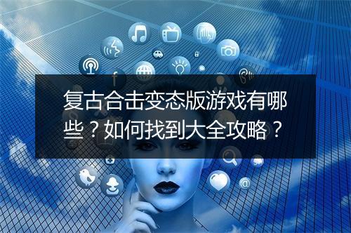 复古合击变态版游戏有哪些？如何找到大全攻略？