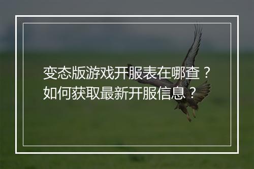 变态版游戏开服表在哪查?如何获取最新开服信息?