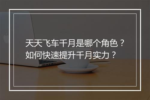天天飞车千月是哪个角色？如何快速提升千月实力？